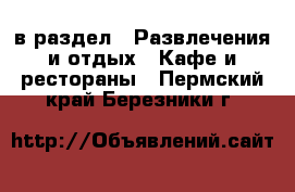  в раздел : Развлечения и отдых » Кафе и рестораны . Пермский край,Березники г.